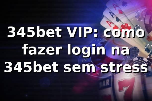 345bet VIP: como fazer login na 345bet sem stress 😎🔥