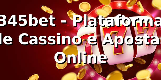 345bet - Plataforma de Cassino e Apostas Online